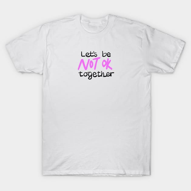 Let's be NOT OK together T-Shirt by BraveMaker